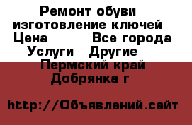 Ремонт обуви , изготовление ключей › Цена ­ 100 - Все города Услуги » Другие   . Пермский край,Добрянка г.